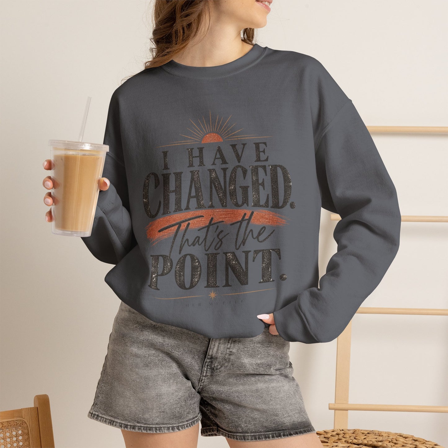 Crewneck Sweatshirt — "I Have Changed. That's the Point." Inspirational Graphic